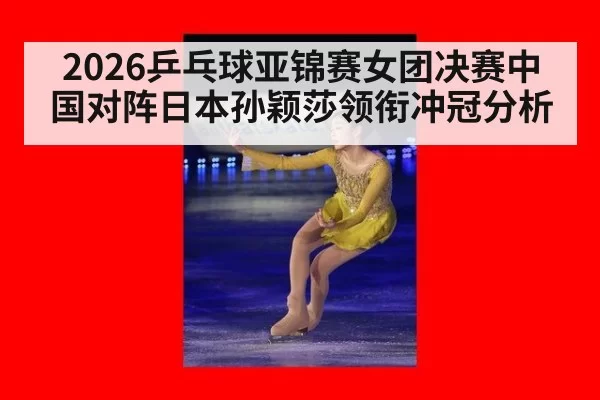 2026乒乓球亚锦赛女团决赛中国对阵日本孙颖莎领衔冲冠分析
