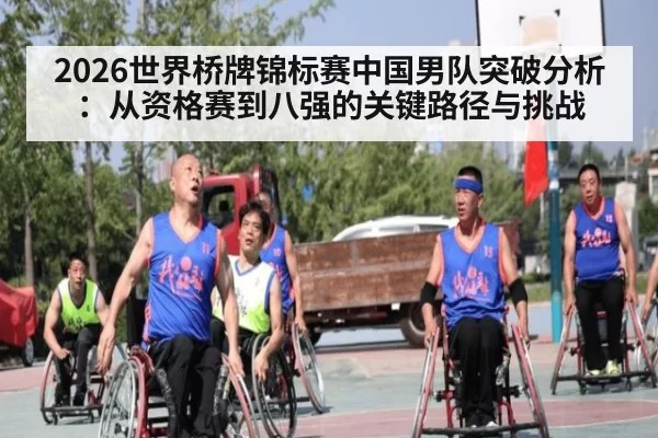 2026世界桥牌锦标赛中国男队突破分析:从资格赛到八强的关键路径与挑战