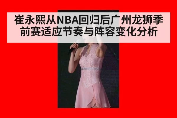 崔永熙从NBA回归后广州龙狮季前赛适应节奏与阵容变化分析