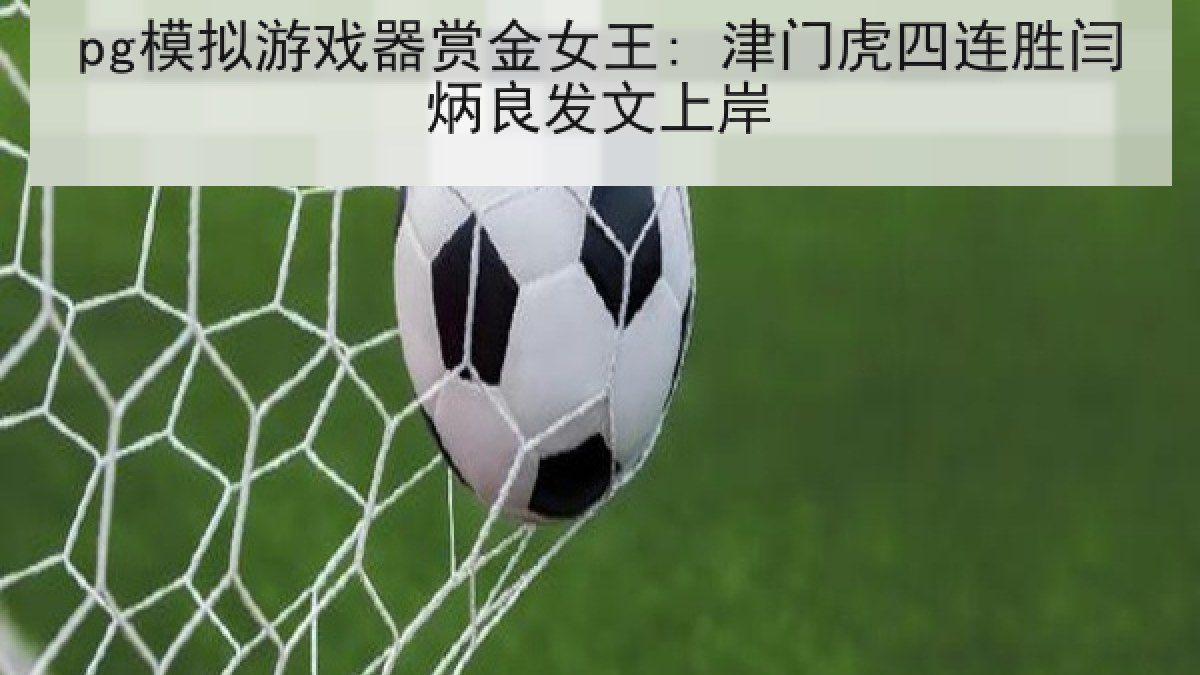 pg模拟游戏器赏金女王: 津门虎四连胜闫炳良发文上岸